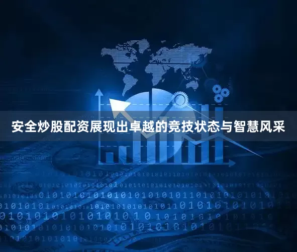 安全炒股配资展现出卓越的竞技状态与智慧风采