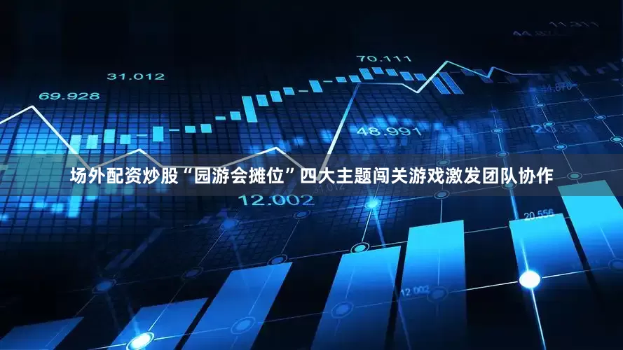 场外配资炒股“园游会摊位”四大主题闯关游戏激发团队协作