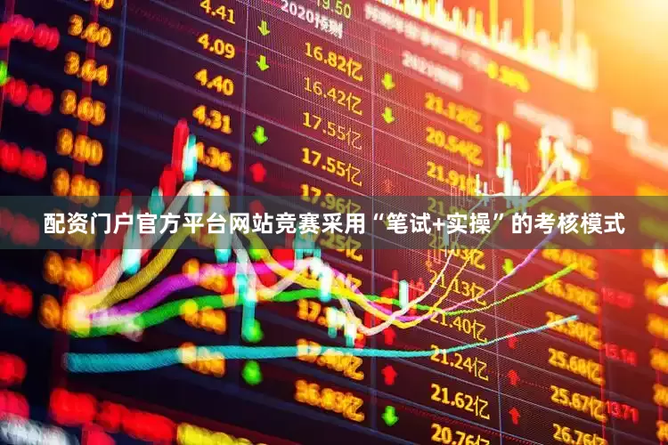 配资门户官方平台网站竞赛采用“笔试+实操”的考核模式