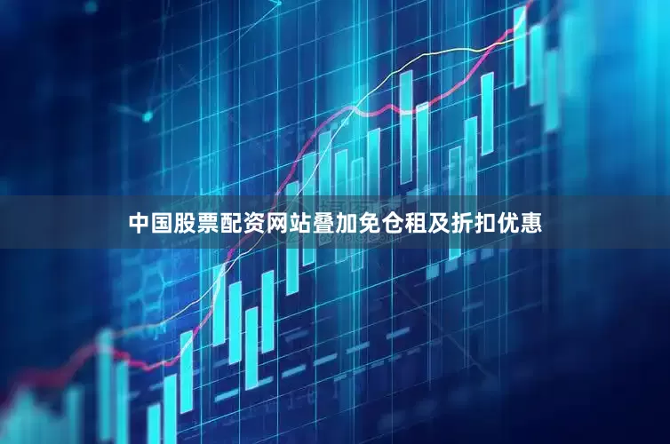 中国股票配资网站叠加免仓租及折扣优惠