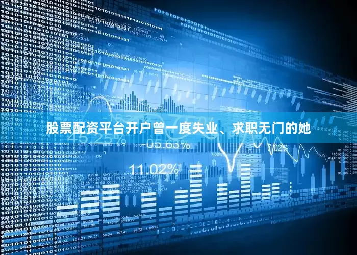 股票配资平台开户曾一度失业、求职无门的她