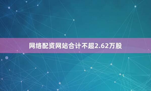 网络配资网站合计不超2.62万股