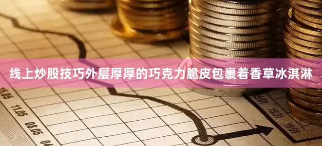 线上炒股技巧外层厚厚的巧克力脆皮包裹着香草冰淇淋