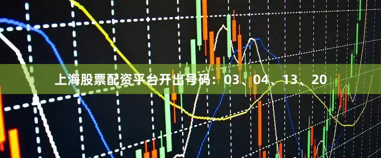 上海股票配资平台开出号码：03、04、13、20