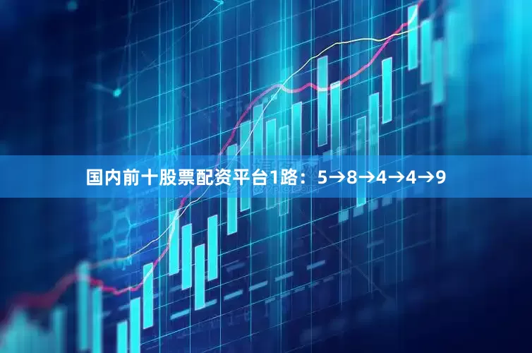 国内前十股票配资平台1路：5→8→4→4→9