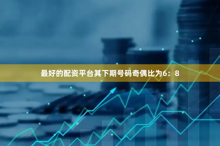 最好的配资平台其下期号码奇偶比为6：8