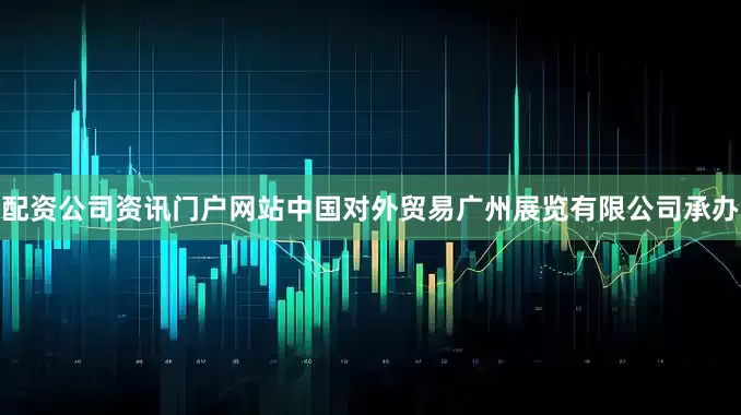 配资公司资讯门户网站中国对外贸易广州展览有限公司承办