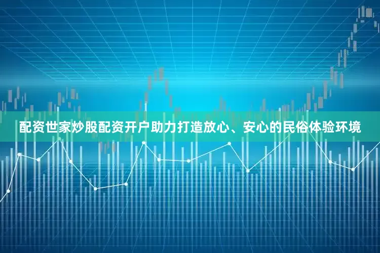 配资世家炒股配资开户助力打造放心、安心的民俗体验环境