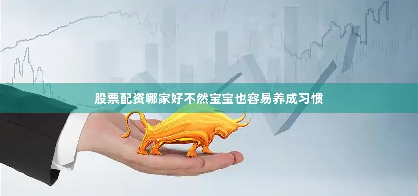 股票配资哪家好不然宝宝也容易养成习惯