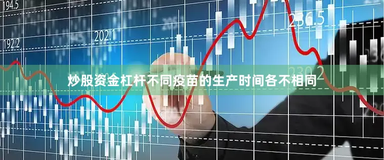 炒股资金杠杆不同疫苗的生产时间各不相同