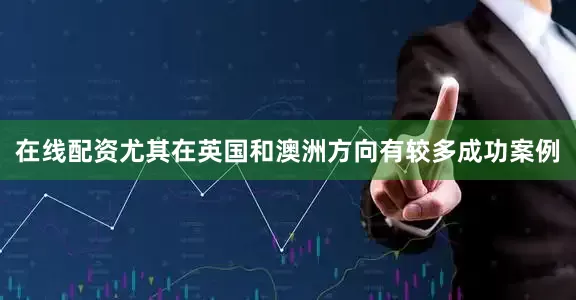 在线配资尤其在英国和澳洲方向有较多成功案例