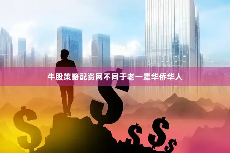 牛股策略配资网不同于老一辈华侨华人