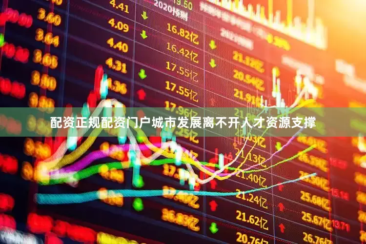 配资正规配资门户城市发展离不开人才资源支撑
