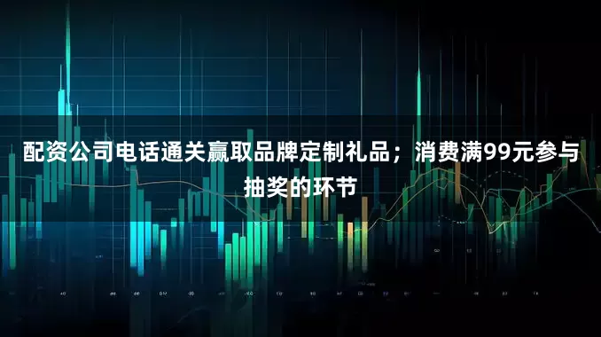 配资公司电话通关赢取品牌定制礼品;消费满99元参与抽奖的环节