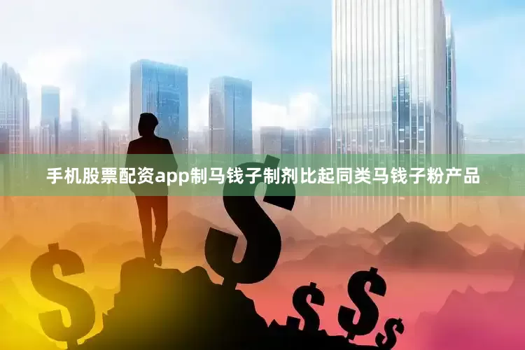 手机股票配资app制马钱子制剂比起同类马钱子粉产品