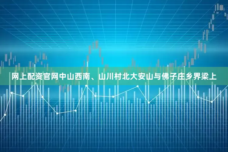 网上配资官网中山西南、山川村北大安山与佛子庄乡界梁上