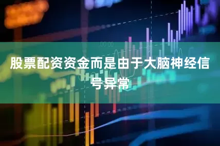 股票配资资金而是由于大脑神经信号异常