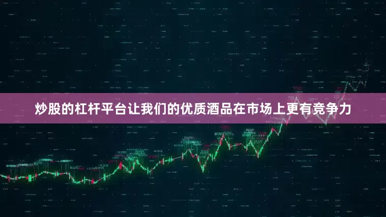炒股的杠杆平台让我们的优质酒品在市场上更有竞争力