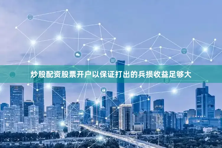 炒股配资股票开户以保证打出的兵损收益足够大