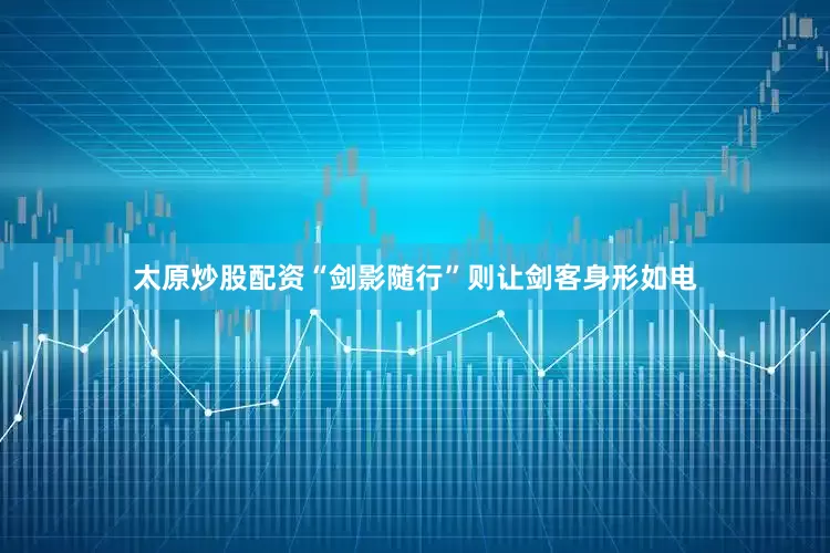 太原炒股配资“剑影随行”则让剑客身形如电