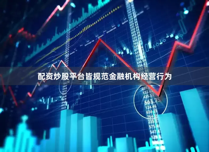 配资炒股平台皆规范金融机构经营行为