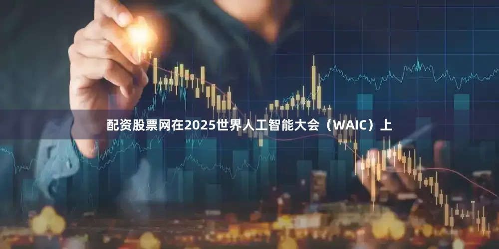 配资股票网在2025世界人工智能大会（WAIC）上