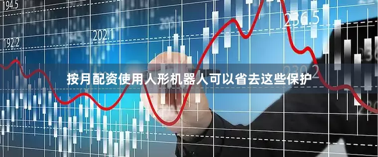 按月配资使用人形机器人可以省去这些保护