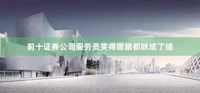 前十证券公司服务员笑得眼睛都眯成了缝