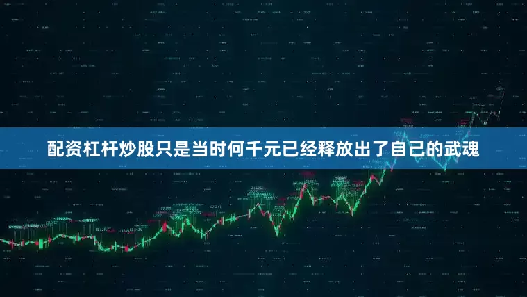 配资杠杆炒股只是当时何千元已经释放出了自己的武魂