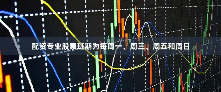 配资专业股票班期为每周一、周三、周五和周日