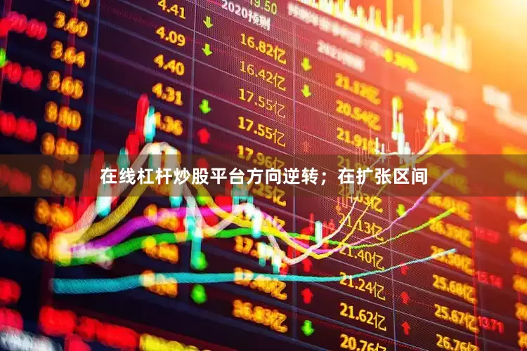 在线杠杆炒股平台方向逆转；在扩张区间