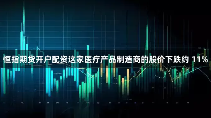 恒指期货开户配资　　这家医疗产品制造商的股价下跌约 11%