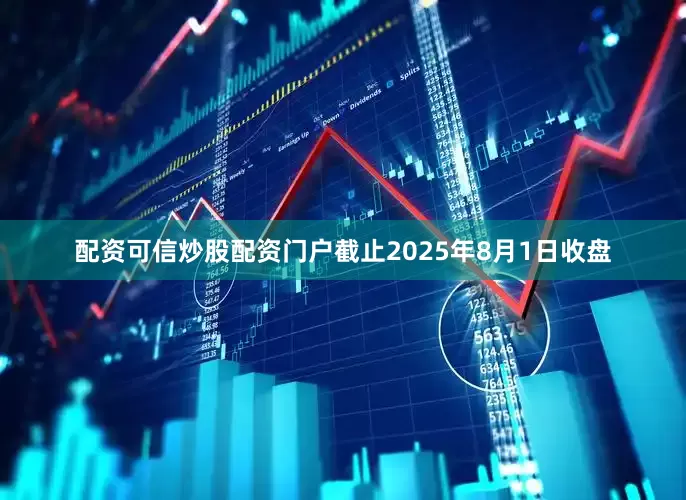配资可信炒股配资门户截止2025年8月1日收盘