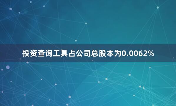 投资查询工具占公司总股本为0.0062%