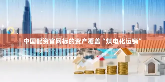中国配资官网标的资产覆盖“煤电化运销”