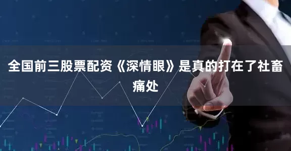 全国前三股票配资《深情眼》是真的打在了社畜痛处