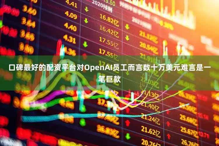 口碑最好的配资平台对OpenAI员工而言数十万美元难言是一笔巨款