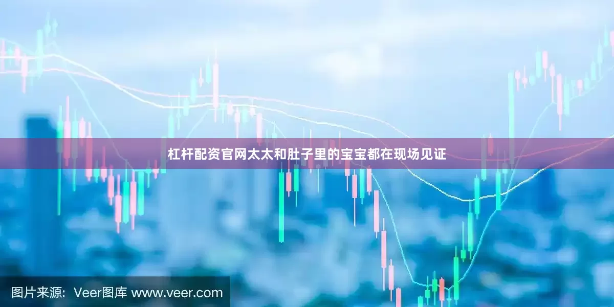 杠杆配资官网太太和肚子里的宝宝都在现场见证