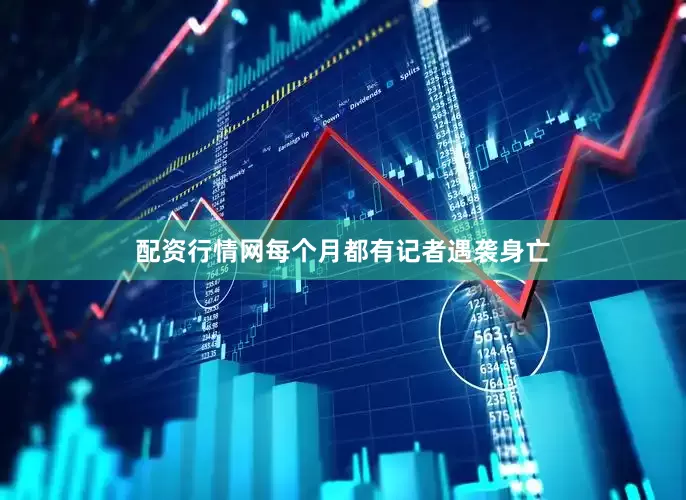 配资行情网每个月都有记者遇袭身亡