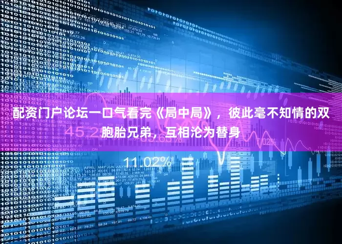 配资门户论坛一口气看完《局中局》，彼此毫不知情的双胞胎兄弟，互相沦为替身